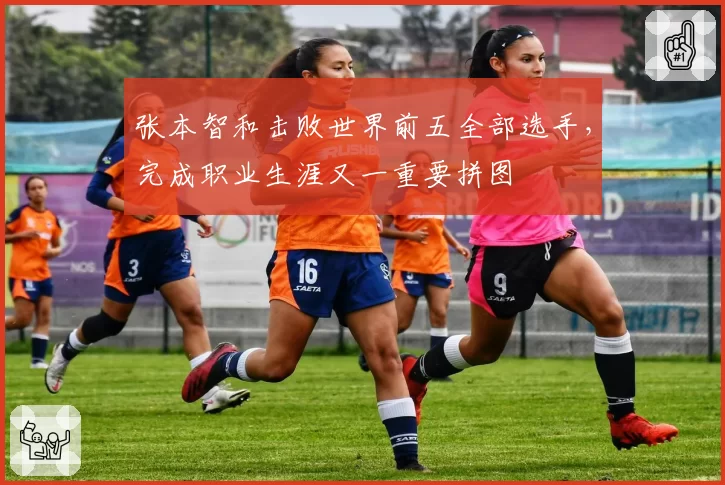 张本智和击败世界前五全部选手,完成职业生涯又一重要拼图