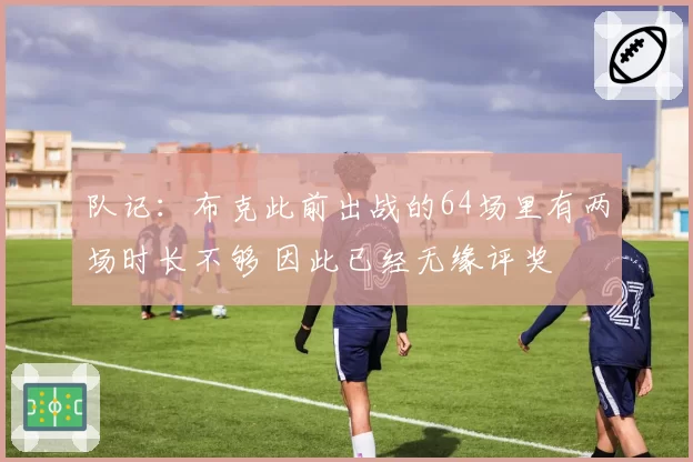 队记:布克此前出战的64场里有两场时长不够 因此已经无缘评奖