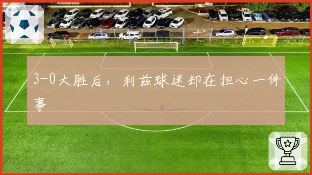 3-0大胜后，利兹球迷却在担心一件事