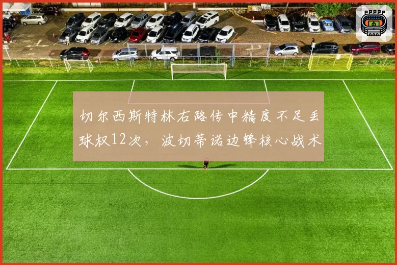 切尔西斯特林右路传中精度不足丢球权12次，波切蒂诺边锋核心战术遭名宿炮轰