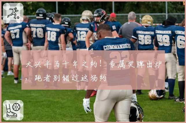 大兴半马十年之约！专属奖牌出炉，跑者别错过这场约