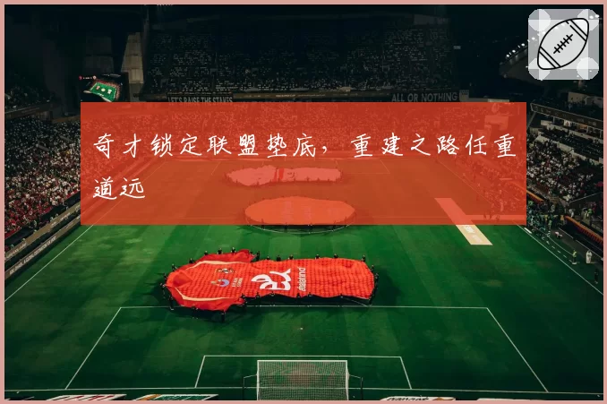 奇才锁定联盟垫底，重建之路任重道远