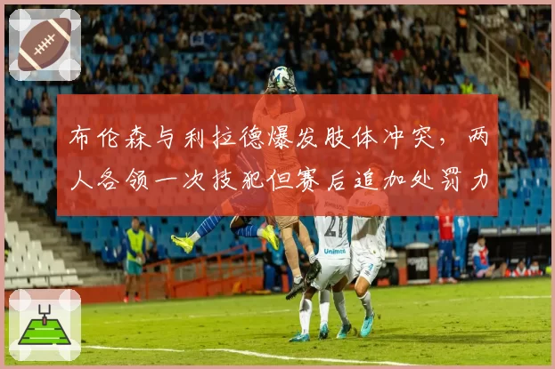 布伦森与利拉德爆发肢体冲突,两人各领一次技犯但赛后追加处罚力度不同