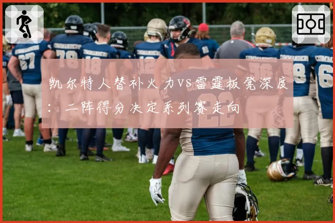 凯尔特人替补火力vs雷霆板凳深度：二阵得分决定系列赛走向