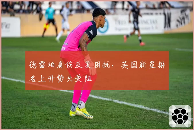 德雷珀肩伤反复困扰,英国新星排名上升势头受阻