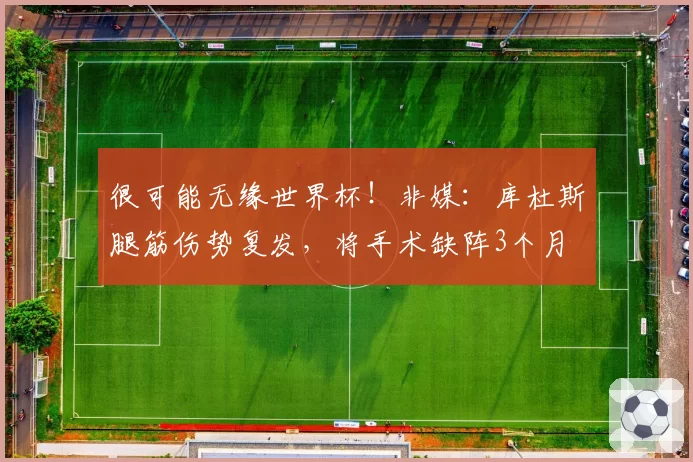 很可能无缘世界杯！非媒：库杜斯腿筋伤势复发，将手术缺阵3个月