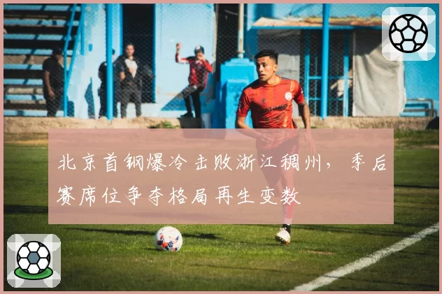 北京首钢爆冷击败浙江稠州,季后赛席位争夺格局再生变数