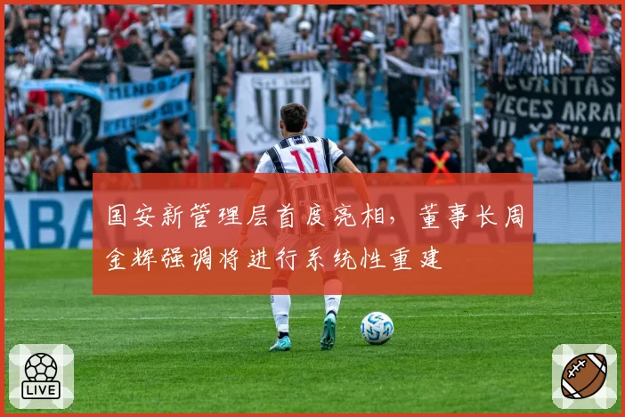 国安新管理层首度亮相，董事长周金辉强调将进行系统性重建
