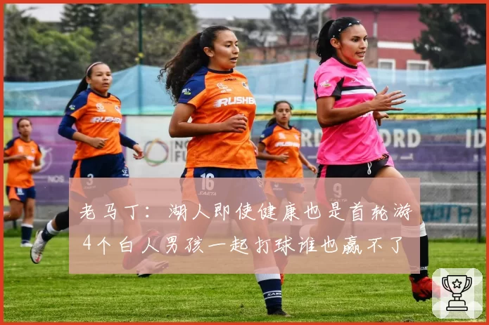 老马丁：湖人即使健康也是首轮游 4个白人男孩一起打球谁也赢不了