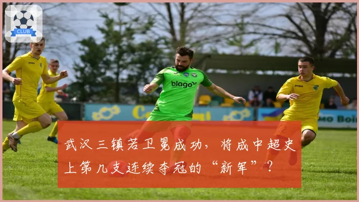 武汉三镇若卫冕成功，将成中超史上第几支连续夺冠的“新军”？