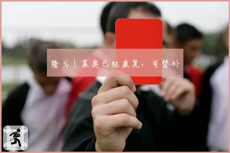 隆戈丨莱奥已经康复,可替补