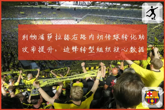利物浦萨拉赫右路内切传球转化助攻率提升，边锋转型组织核心数据亮眼