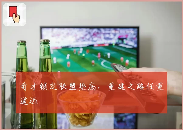 奇才锁定联盟垫底，重建之路任重道远