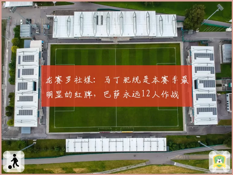 龙赛罗社媒：马丁犯规是本赛季最明显的红牌，巴萨永远12人作战