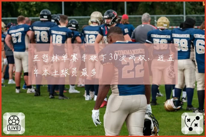 王哲林单赛季砍下30次两双，近五年本土球员最多