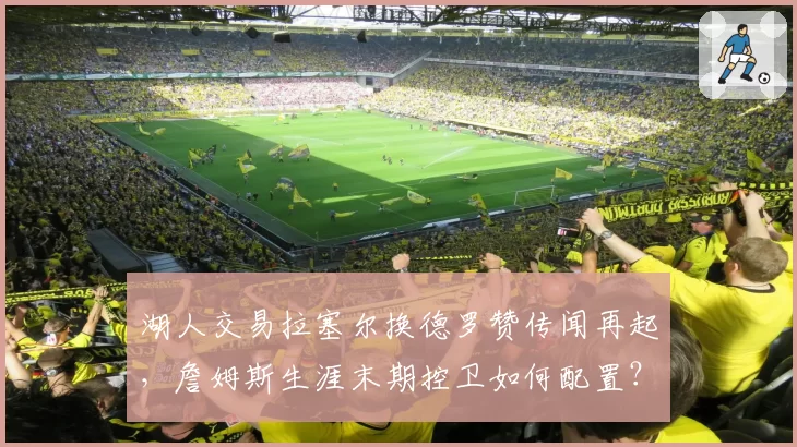 湖人交易拉塞尔换德罗赞传闻再起,詹姆斯生涯末期控卫如何配置?