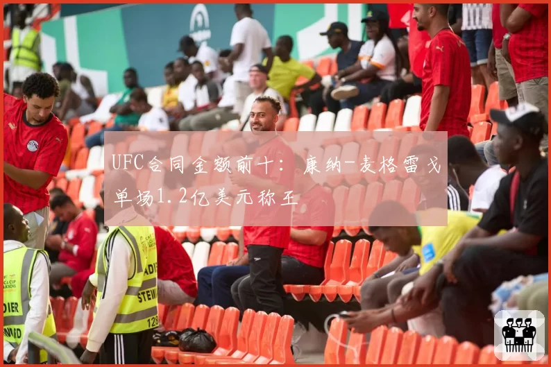 UFC合同金额前十：康纳-麦格雷戈单场1.2亿美元称王