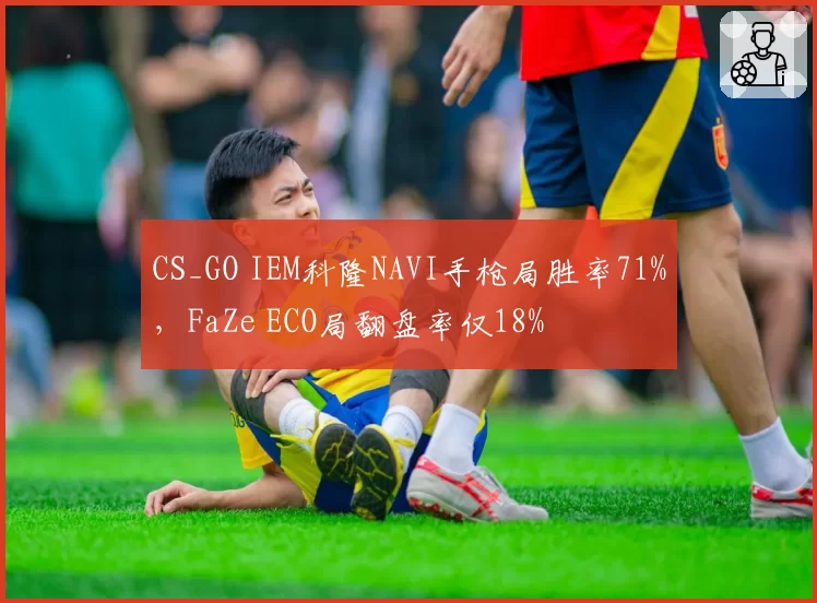 CS_GO IEM科隆NAVI手枪局胜率71%，FaZe ECO局翻盘率仅18%