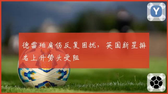德雷珀肩伤反复困扰，英国新星排名上升势头受阻