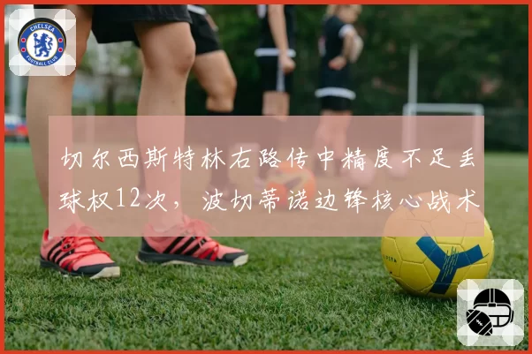 切尔西斯特林右路传中精度不足丢球权12次，波切蒂诺边锋核心战术遭名宿炮轰
