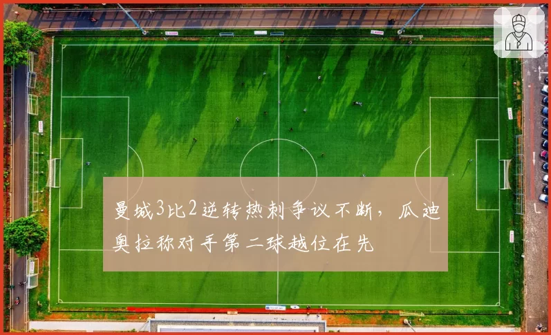 曼城3比2逆转热刺争议不断，瓜迪奥拉称对手第二球越位在先