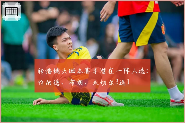 转播镜头晒本赛季潜在一阵人选：伦纳德、布朗、米切尔3选1