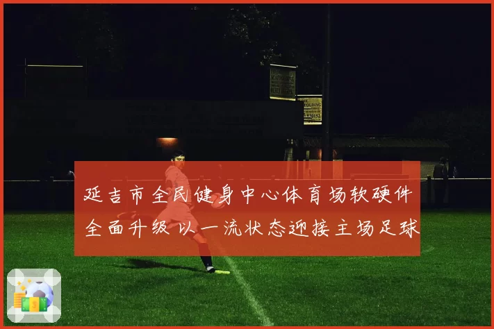 延吉市全民健身中心体育场软硬件全面升级 以一流状态迎接主场足球比赛